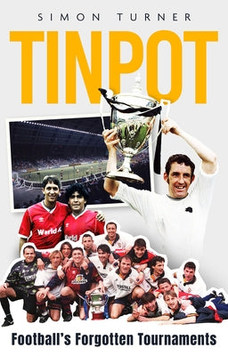 Tinpot: Football's Forgotten Tournaments... from the Anglo Italian to Zenith Data Systems Cup by Turner, Simon