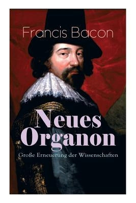 Neues Organon - Gro?e Erneuerung der Wissenschaften: Hauptwerk der Philosophie: Neues Werkzeug der Kenntnisse - Erkenntniskritisches Konzept des Empir by Bacon, Francis