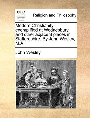 Modern Christianity: Exemplified at Wednesbury, and Other Adjacent Places in Staffordshire. by John Wesley, M.A. by Wesley, John