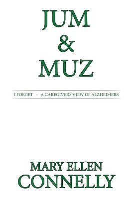 Jum & Muz: I Forget - A Caregivers View of Alzheimers by Connelly, Mary Ellen