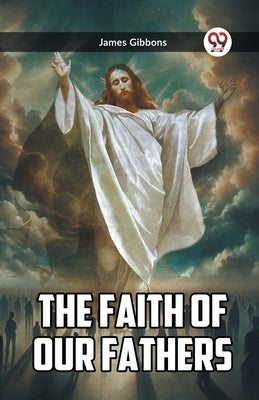The Faith Of Our Fathers by Gibbons, James