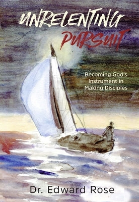 Unrelenting Pursuit: Becoming God's Instrument in Making Disciples by Rose, Edward