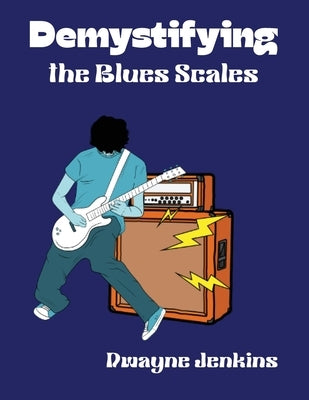 Demystifying the Blues Scales: Unlock the Secrets to the 6-Note Formula For Soulful Improvisation by Jenkins, Dwayne