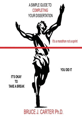 A Simple Guide to Completing Your Dissertation: It's a Marathon Not a Sprint by Carter, Bruce J.