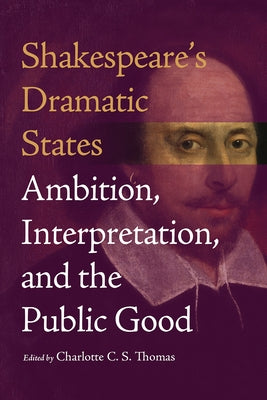 Shakespeare's Dramatic States: Ambition, Interpretation, and the Public Good by Thomas, Charlotte C. S.