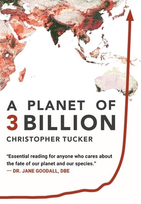 A Planet of 3 Billion: Mapping Humanity's Long History of Ecological Destruction and Finding Our Way to a Resilient Future A Global Citizen's Guide to by Tucker, Christopher Kevin
