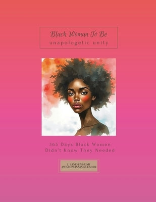 Black Woman To Be: Unapologetic Unity, 365 Days Black Women Didn't Know They Needed by Lane-English, Jazette