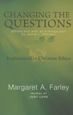 Changing the Questions: Explorations in Christian Ethics by Farley, Margaret
