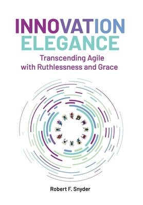 Innovation Elegance: Transcending Agile with Ruthlessness and Grace by Snyder, Robert F.