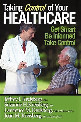 Taking Control of Your Healthcare: Providing You and Your Loved Ones with the Information You Need to Participate in Your Care by Kreisberg Ph. D., Jeffrey I.