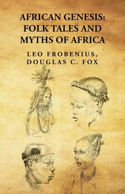 African Genesis: Folk Tales and Myths of Africa: Folk Tales and Myths of Africa By: Leo Frobenius, Douglas C. Fox by Leo Frobenius, Douglas C. Fox