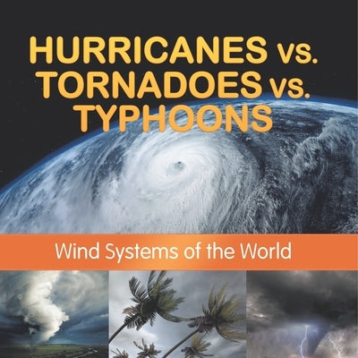 Hurricanes vs. Tornadoes vs Typhoons: Wind Systems of the World by Baby Professor