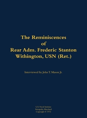 The Reminiscences of Rear Adm. Frederic Stanton Withington, USN (Ret.): 1901-1982 by Withington, Frederic Stanton
