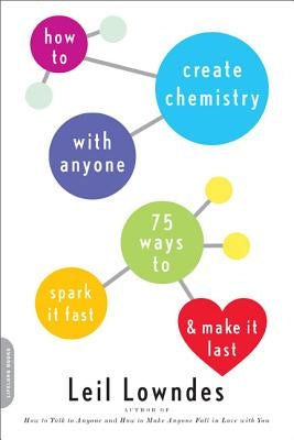 How to Create Chemistry with Anyone: 75 Ways to Spark It Fast -- And Make It Last by Lowndes, Leil