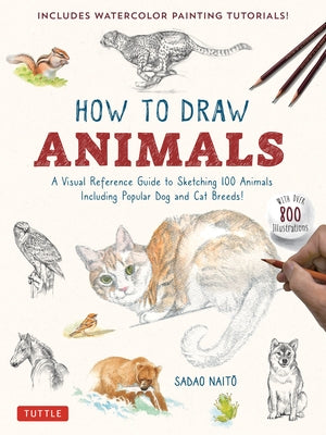 How to Draw Animals: A Visual Reference Guide to Sketching 100 Animals Including Popular Dog and Cat Breeds! (with Over 800 Illustrations) by Naito, Sadao