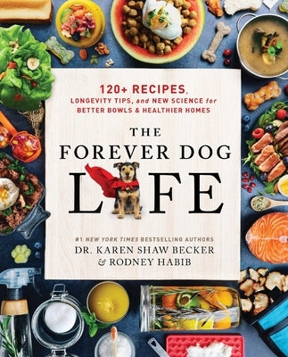 The Forever Dog Life: 120+ Recipes, Longevity Tips, and New Science for Better Bowls and Healthier Homes by Habib, Rodney