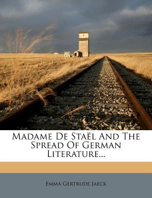 Madame de Stael and the Spread of German Literature... by Jaeck, Emma Gertrude