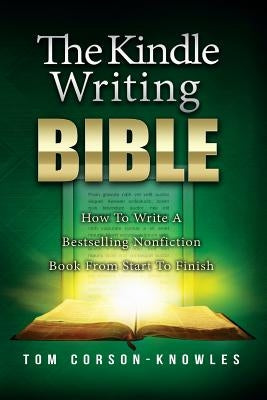 The Kindle Writing Bible: How To Write A Bestselling Nonfiction Book From Start To Finish by Corson-Knowles, Tom
