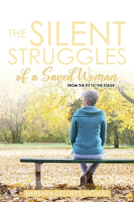 The Silent Struggles of a Saved Woman: From the Pit to the Stage by Thomas, Barbara Delores