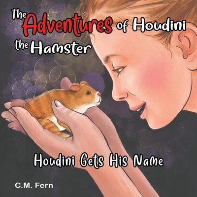 The Adventures of Houdini the Hamster: Houdini Gets His Name by Fern, C. M.
