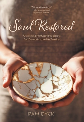 Soul Restored: Overcoming Painful Life Struggles to Find Tremendous Levels of Freedom by Dyck, Pam