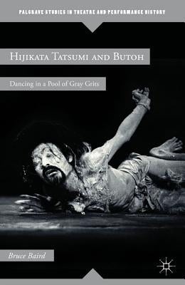 Hijikata Tatsumi and Butoh: Dancing in a Pool of Gray Grits by Baird, B.