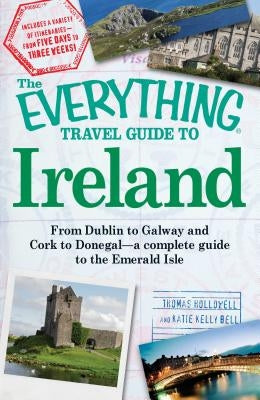 The Everything Travel Guide to Ireland: From Dublin to Galway and Cork to Donegal - A Complete Guide to the Emerald Isle by Hollowell, Thomas