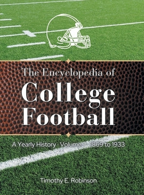 The Encyclopedia of College Football: A Yearly History Volume 1 1869 to 1933 by Robinson, Timothy E.