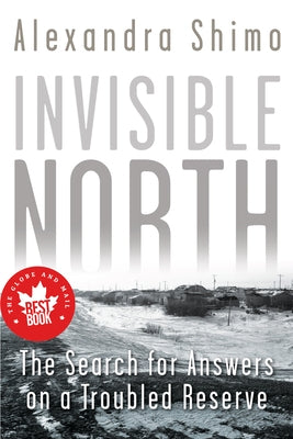 Invisible North: The Search for Answers on a Troubled Reserve by Shimo, Alexandra
