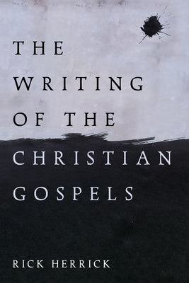 The Writing of the Christian Gospels by Herrick, Rick