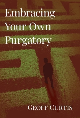 Embracing Your Own Purgatory by Curtis, Geoff