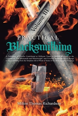 Practical Blacksmithing Vol. III: A Collection of Articles Contributed at Different Times by Skilled Workmen to the Columns of "The Blacksmith and Whe by Richardson, Milton Thomas