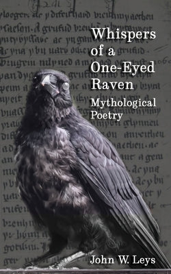 Whispers of a One-Eyed Raven: Mythological Poetry by Leys, John W.