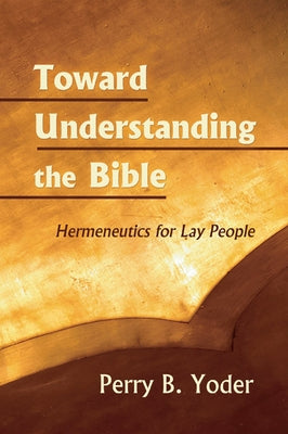 Toward Understanding the Bible by Yoder, Perry
