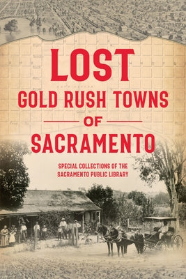 Lost Gold Rush Towns of Sacramento by Special Collections of the Sacramento Pu