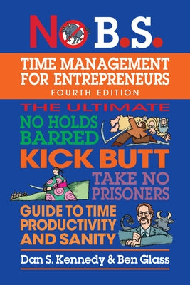 No B.S. Time Management for Entrepreneurs: The Ultimate No Holds Barred Kick Butt Take No Prisoners Guide to Time Productivity and Sanity by Kennedy, Dan S.