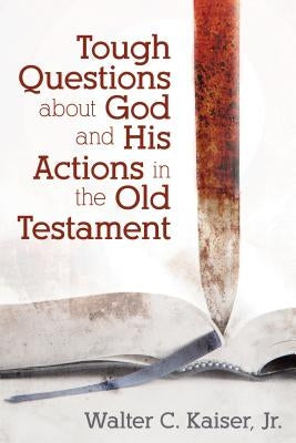 Tough Questions about God and His Actions in the Old Testament by Kaiser, Walter