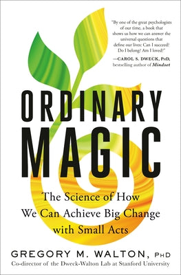 Ordinary Magic: The Science of How We Can Achieve Big Change with Small Acts by Walton, Gregory M.