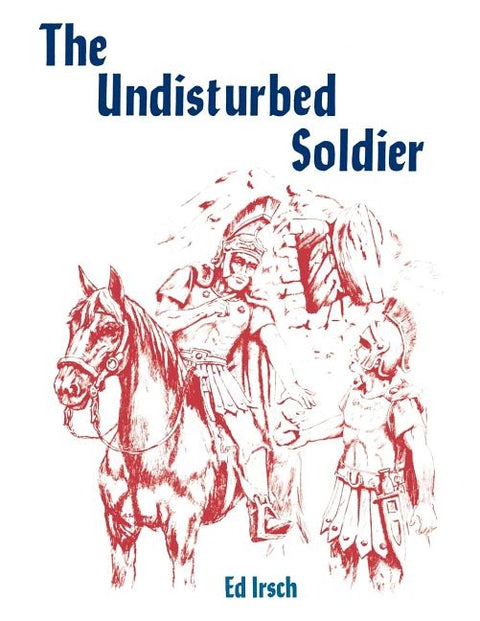 The Undisturbed Soldier: A Chancel Play for Holy Week by Irsch, Ed