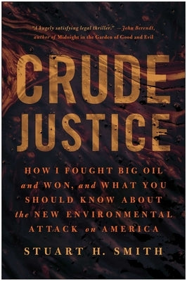 Crude Justice: How I Fought Big Oil and Won, and What You Should Know about the New Environmental Attack on America by Smith, Stuart H.
