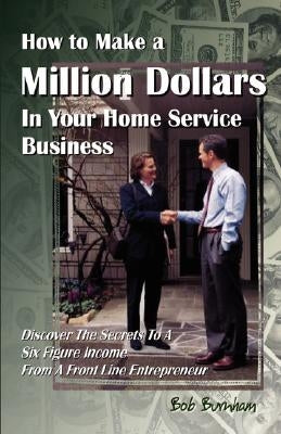 How to Make a Million Dollars in Your Home Service Business by Burnham, Bob