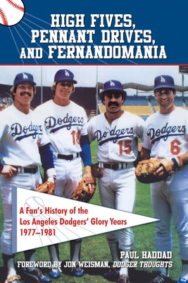 High Fives, Pennant Drives, and Fernandomania: A Fan's History of the Los Angeles Dodgers' Glory Years (1977-1981) by Haddad, Paul