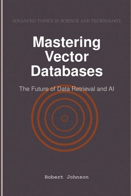 Mastering Vector Databases: The Future of Data Retrieval and AI by Johnson, Robert