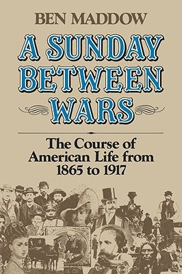 A Sunday Between Wars: The Course of American Life from 1865 to 1917 by Maddow, Ben