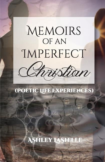 Memoirs of an Imperfect Christian (Poetic Life Experiences) by Lashelle, Ashley