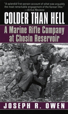 Colder Than Hell: A Marine Rifle Company at Chosin Reservoir: A Marine Rifle Company at Chosin Reservoir by Owen, Joseph R.