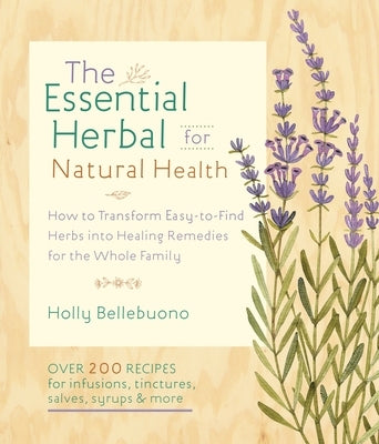 The Essential Herbal for Natural Health: How to Transform Easy-To-Find Herbs Into Healing Remedies for the Whole Family by Bellebuono, Holly