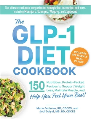 The Glp-1 Diet Cookbook: 150 Nutritious, Protein-Packed Recipes to Support Weight Loss, Maintain Muscle, and Help You Feel Your Best! by Feldman, Marie