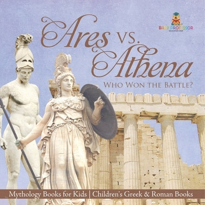 Ares vs. Athena: Who Won the Battle? Mythology Books for Kids Children's Greek & Roman Books by Baby Professor