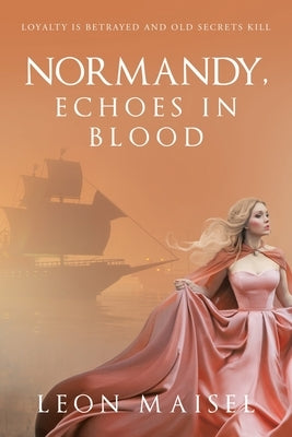 Normandy, Echoes in Blood: Loyalty Is Betrayed and Old Secrets Kill by Maisel, Leon